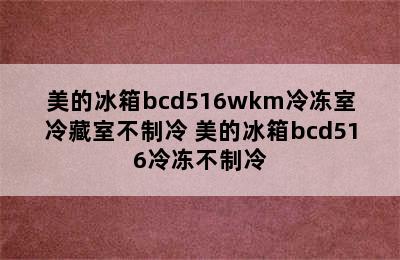 美的冰箱bcd516wkm冷冻室冷藏室不制冷 美的冰箱bcd516冷冻不制冷